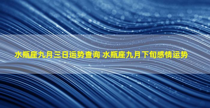 水瓶座九月三日运势查询 水瓶座九月下旬感情运势